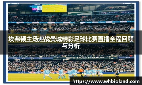 埃弗顿主场迎战曼城精彩足球比赛直播全程回顾与分析