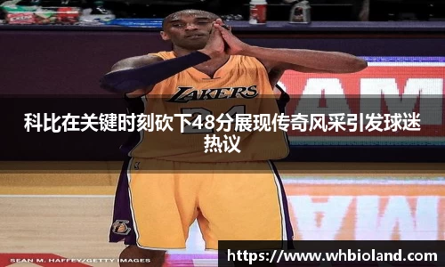 科比在关键时刻砍下48分展现传奇风采引发球迷热议