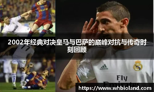 2002年经典对决皇马与巴萨的巅峰对抗与传奇时刻回顾