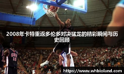 2008年卡特重返多伦多对决猛龙的精彩瞬间与历史回顾