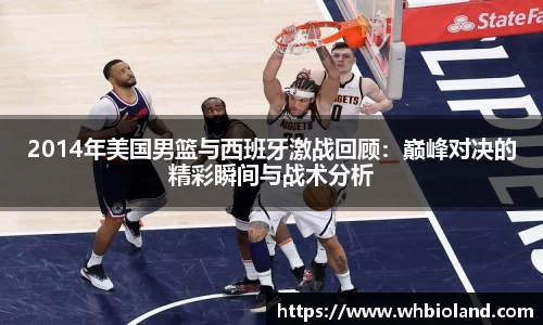 2014年美国男篮与西班牙激战回顾：巅峰对决的精彩瞬间与战术分析