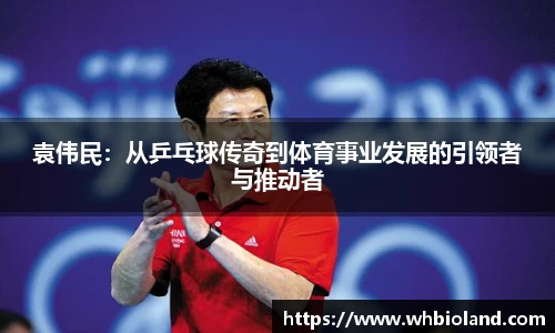 袁伟民：从乒乓球传奇到体育事业发展的引领者与推动者
