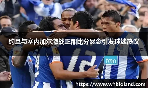 约旦与塞内加尔激战正酣比分悬念引发球迷热议