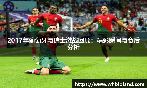 2017年葡萄牙与瑞士激战回顾：精彩瞬间与赛后分析