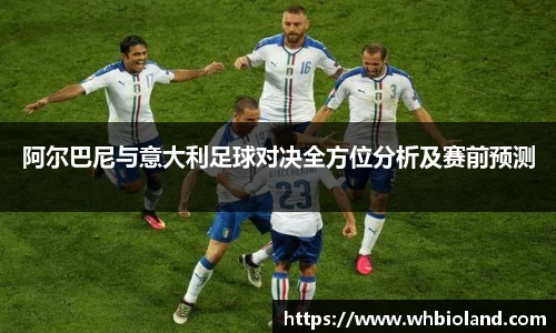 阿尔巴尼与意大利足球对决全方位分析及赛前预测
