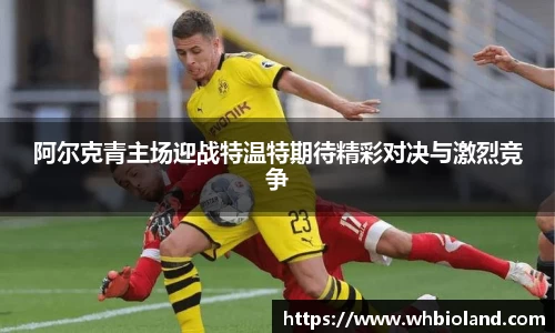 阿尔克青主场迎战特温特期待精彩对决与激烈竞争