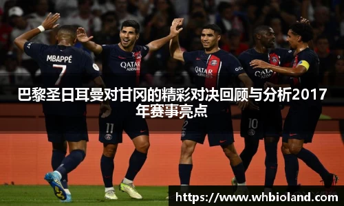 巴黎圣日耳曼对甘冈的精彩对决回顾与分析2017年赛事亮点