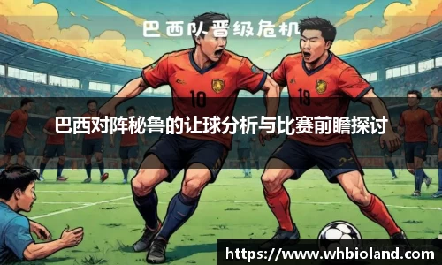 巴西对阵秘鲁的让球分析与比赛前瞻探讨