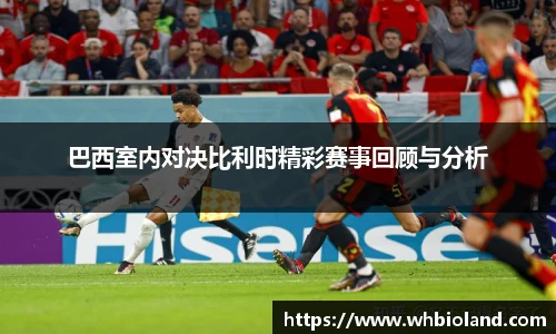 巴西室内对决比利时精彩赛事回顾与分析
