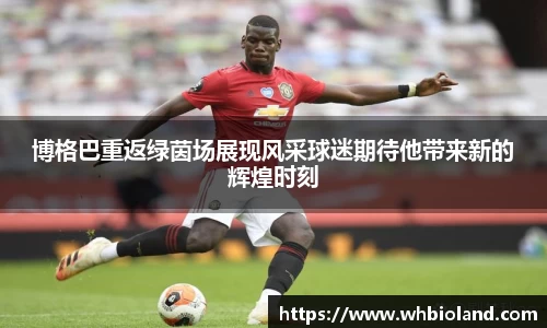 博格巴重返绿茵场展现风采球迷期待他带来新的辉煌时刻