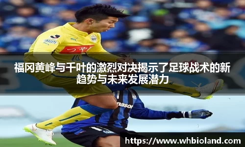 福冈黄峰与千叶的激烈对决揭示了足球战术的新趋势与未来发展潜力