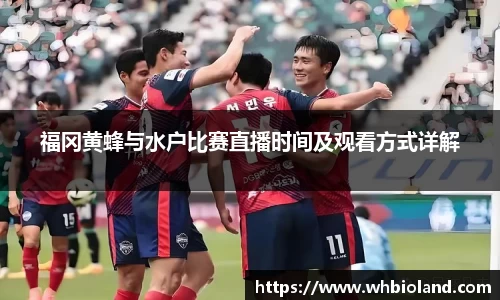 福冈黄蜂与水户比赛直播时间及观看方式详解