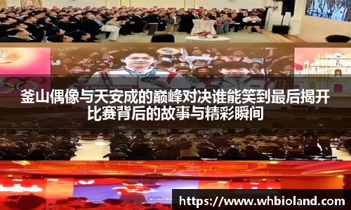 釜山偶像与天安成的巅峰对决谁能笑到最后揭开比赛背后的故事与精彩瞬间